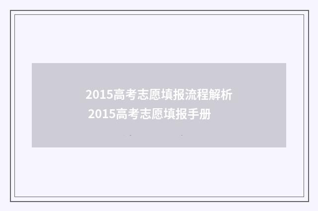 2015高考志愿填报流程解析 2015高考志愿填报手册