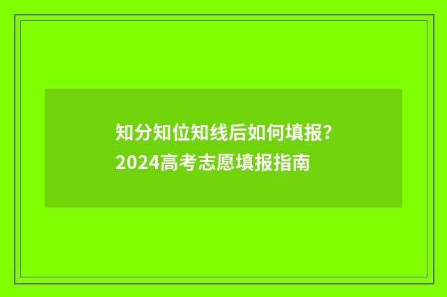 知分知位知线后如何填报?2024高考志愿填报指南