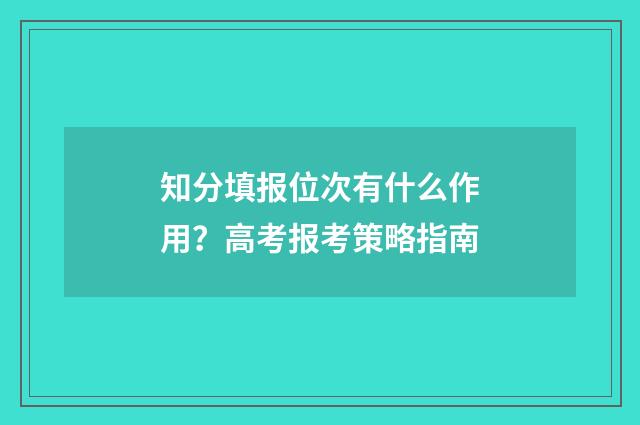 知分填报位次有什么作用?高考报考策略指南