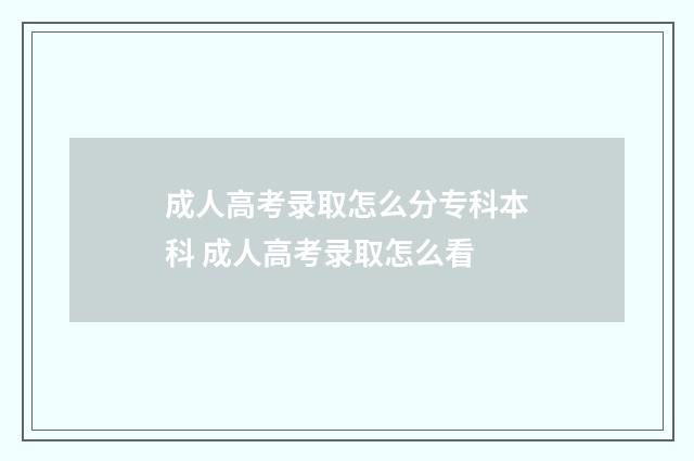 成人高考录取怎么分专科本科 成人高考录取怎么看