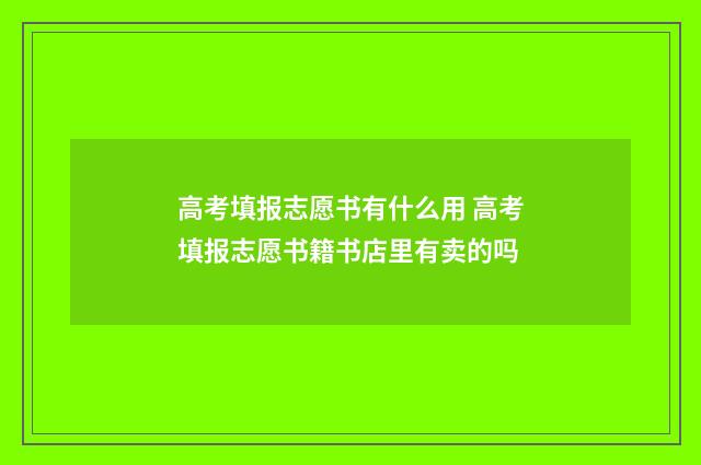 高考填报志愿书有什么用 高考填报志愿书籍书店里有卖的吗