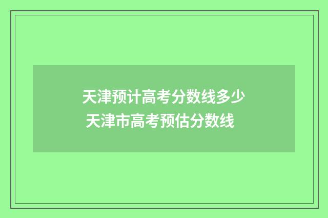 天津预计高考分数线多少 天津市高考预估分数线