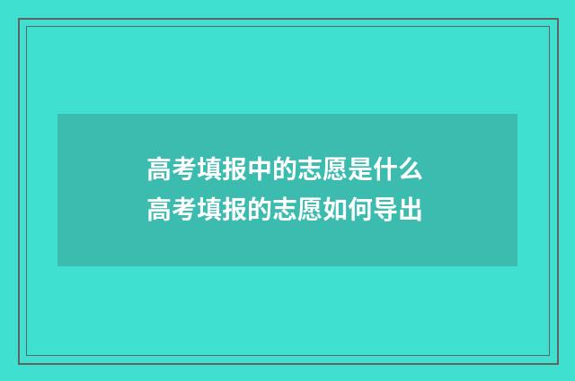 高考填报中的志愿是什么 高考填报的志愿如何导出