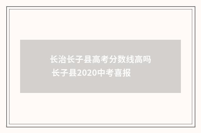 长治长子县高考分数线高吗 长子县2020中考喜报