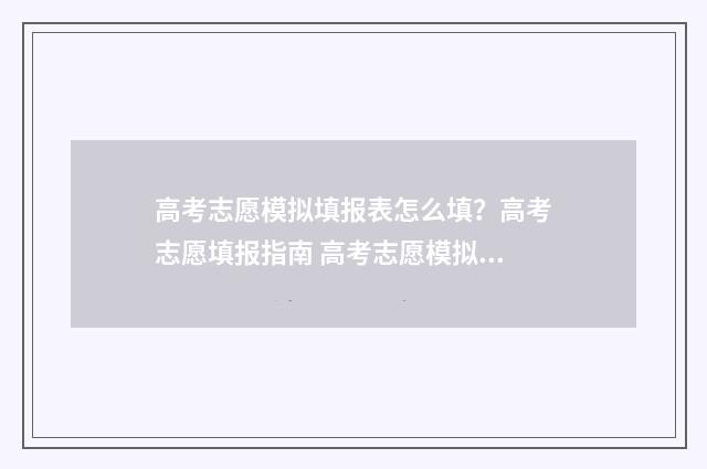 高考志愿模拟填报表怎么填?高考志愿填报指南 高考志愿模拟填报怎么填报的