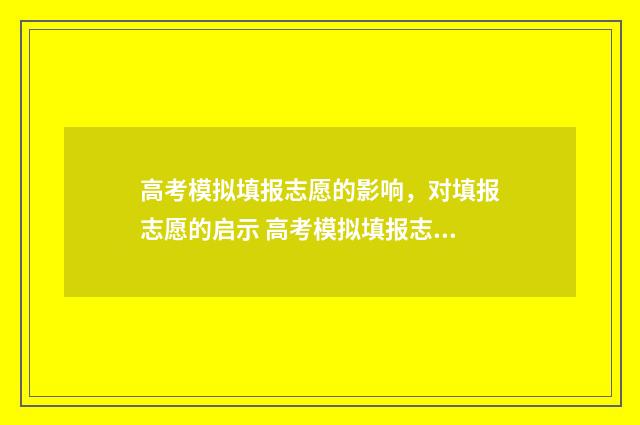 高考模拟填报志愿的影响，对填报志愿的启示 高考模拟填报志愿可以用手机吗