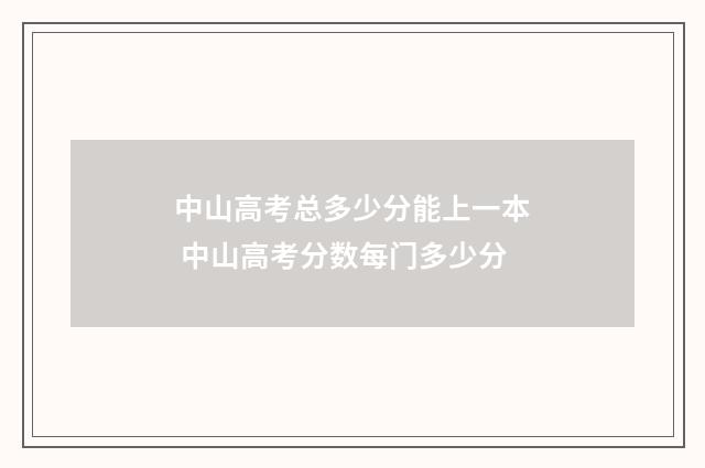 中山高考总多少分能上一本 中山高考分数每门多少分