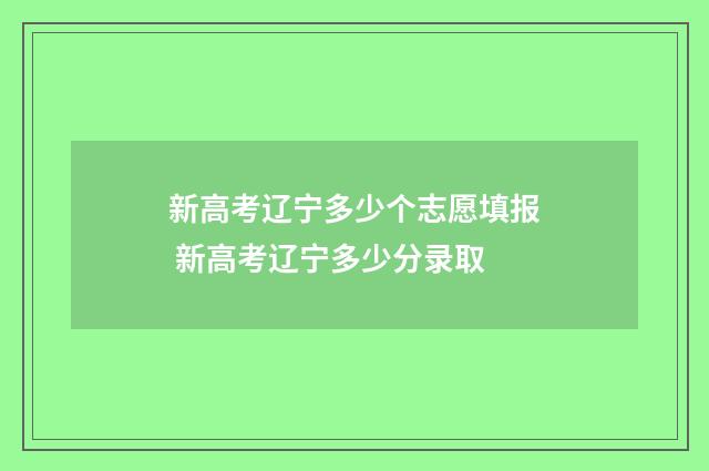 新高考辽宁多少个志愿填报 新高考辽宁多少分录取