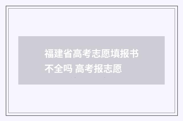 福建省高考志愿填报书不全吗 高考报志愿