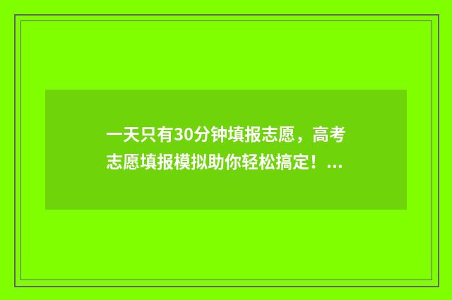 一天只有30分钟填报志愿,高考志愿填报模拟助你轻松搞定! 一天30分钟有氧运动能减肥吗