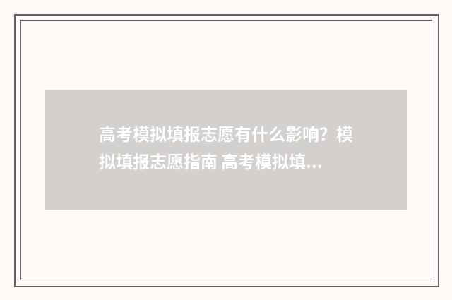 高考模拟填报志愿有什么影响?模拟填报志愿指南 高考模拟填报志愿