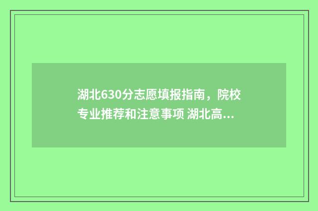 湖北630分志愿填报指南，院校专业推荐和注意事项 湖北高考分数630能读什么学校