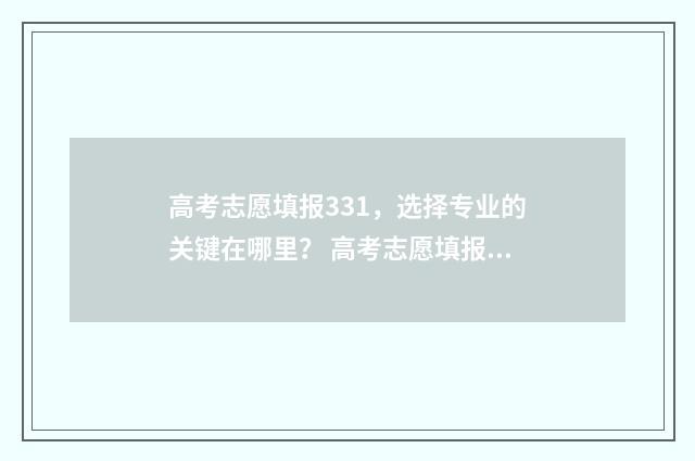 高考志愿填报331,选择专业的关键在哪里? 高考志愿填报能填几个