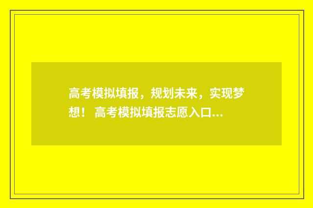 高考模拟填报，规划未来，实现梦想！ 高考模拟填报志愿入口湖北