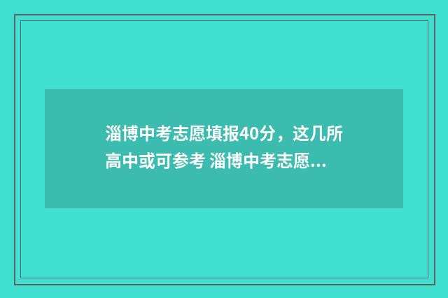 淄博中考志愿填报40分，这几所高中或可参考 淄博中考志愿填报后几天出结果