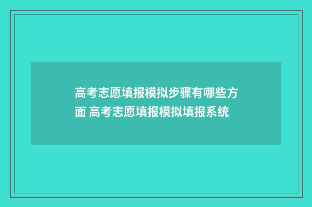 高考志愿填报模拟步骤有哪些方面 高考志愿填报模拟填报系统