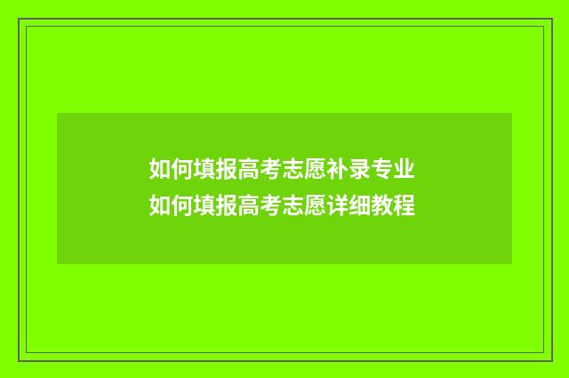 如何填报高考志愿补录专业 如何填报高考志愿详细教程