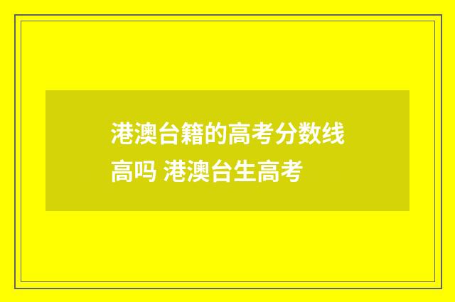 港澳台籍的高考分数线高吗 港澳台生高考