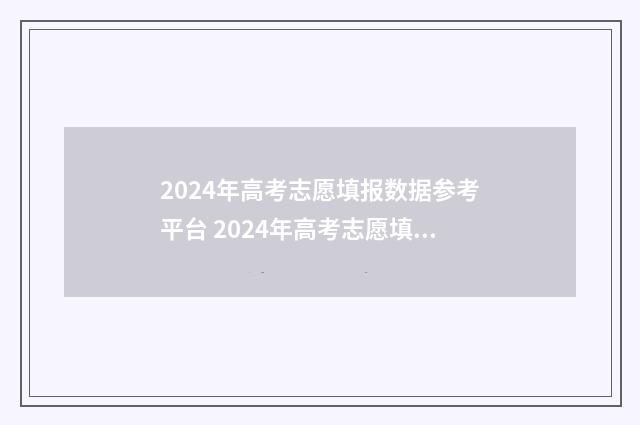 2024年高考志愿填报数据参考平台 2024年高考志愿填报卡