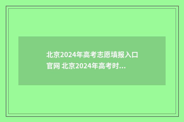 北京2024年高考志愿填报入口官网 北京2024年高考时间