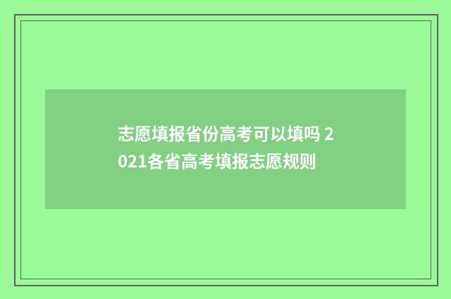 志愿填报省份高考可以填吗 2021各省高考填报志愿规则