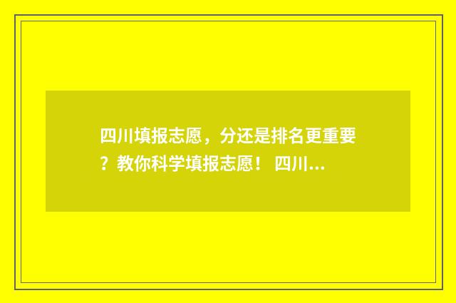 四川填报志愿,分还是排名更重要?教你科学填报志愿! 四川填报志愿时间和截止时间