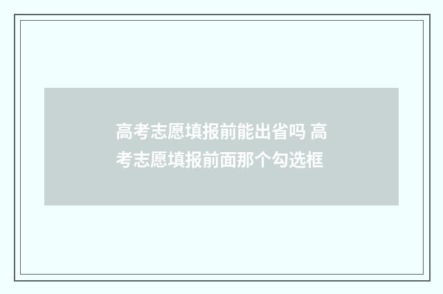 高考志愿填报前能出省吗 高考志愿填报前面那个勾选框