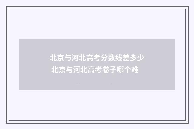 北京与河北高考分数线差多少 北京与河北高考卷子哪个难