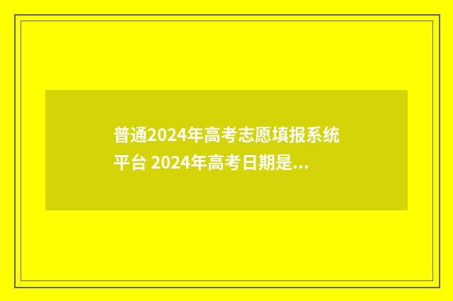 普通2024年高考志愿填报系统平台 2024年高考日期是多少号