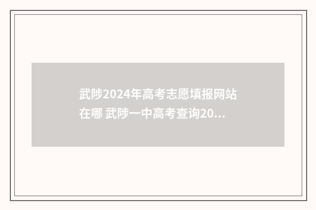 武陟2024年高考志愿填报网站在哪 武陟一中高考查询2021年
