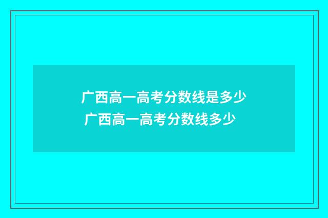 广西高一高考分数线是多少 广西高一高考分数线多少
