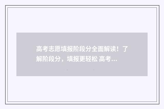 高考志愿填报阶段分全面解读!了解阶段分,填报更轻松 高考志愿填报阶段排名查询