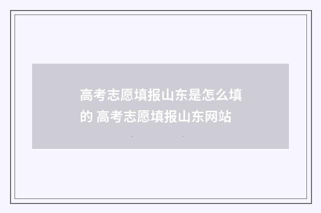 高考志愿填报山东是怎么填的 高考志愿填报山东网站