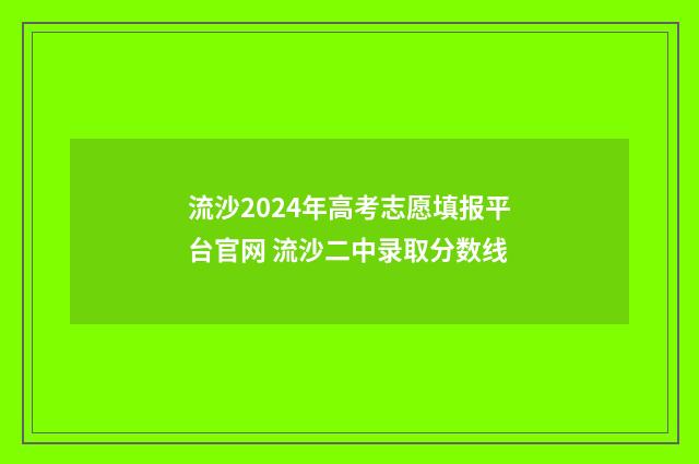 流沙2024年高考志愿填报平台官网 流沙二中录取分数线