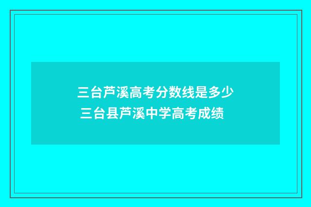 三台芦溪高考分数线是多少 三台县芦溪中学高考成绩