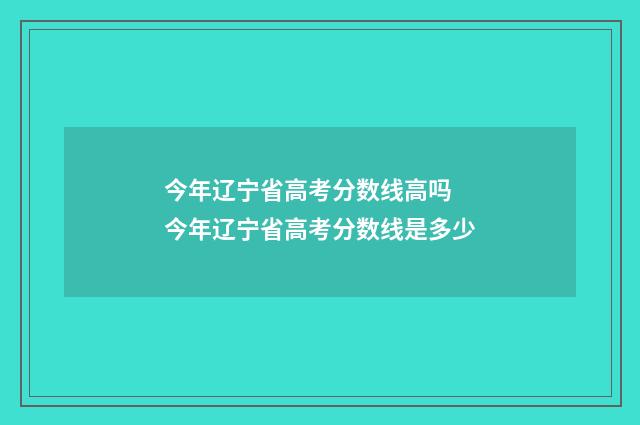 今年辽宁省高考分数线高吗 今年辽宁省高考分数线是多少