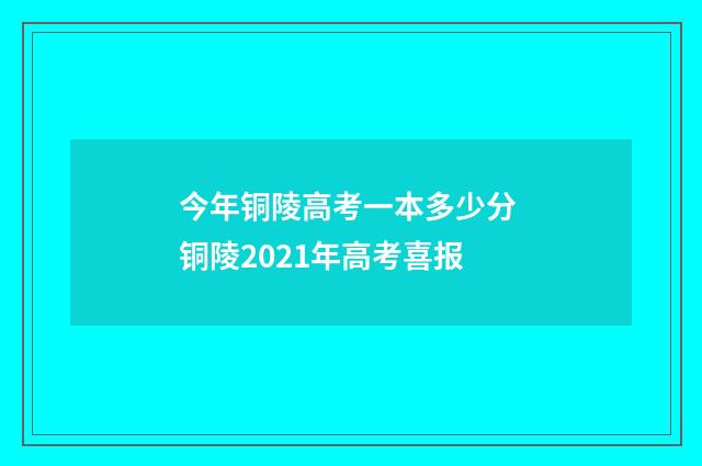 今年铜陵高考一本多少分 铜陵2021年高考喜报