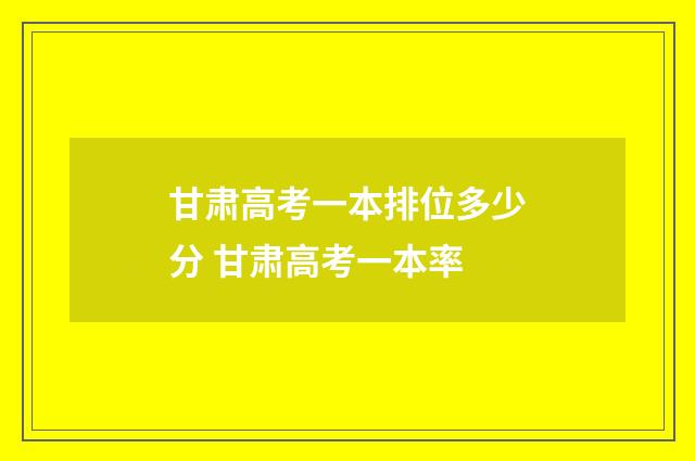 甘肃高考一本排位多少分 甘肃高考一本率