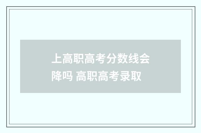 上高职高考分数线会降吗 高职高考录取