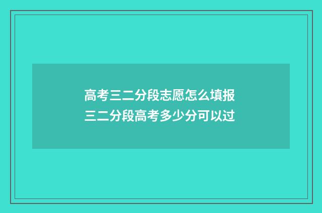 高考三二分段志愿怎么填报 三二分段高考多少分可以过