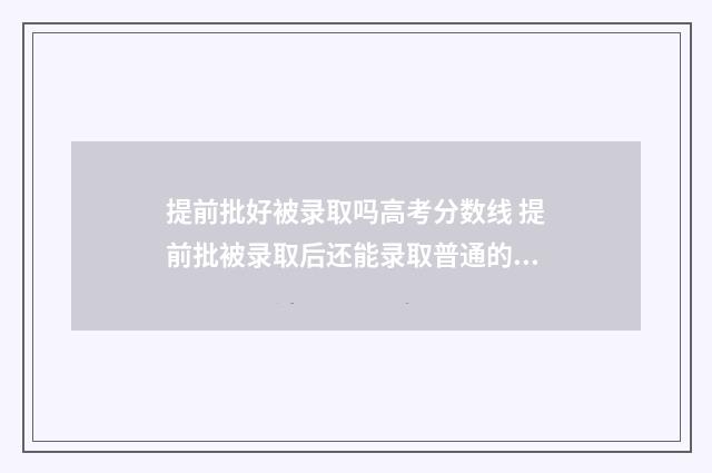 提前批好被录取吗高考分数线 提前批被录取后还能录取普通的吗