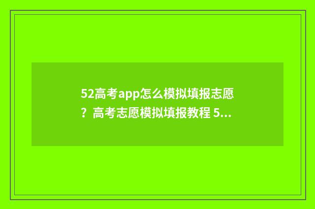 52高考app怎么模拟填报志愿？高考志愿模拟填报教程 52高考网登录账号