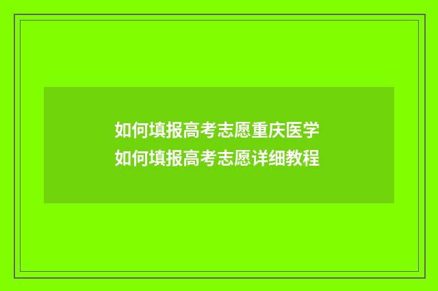 如何填报高考志愿重庆医学 如何填报高考志愿详细教程