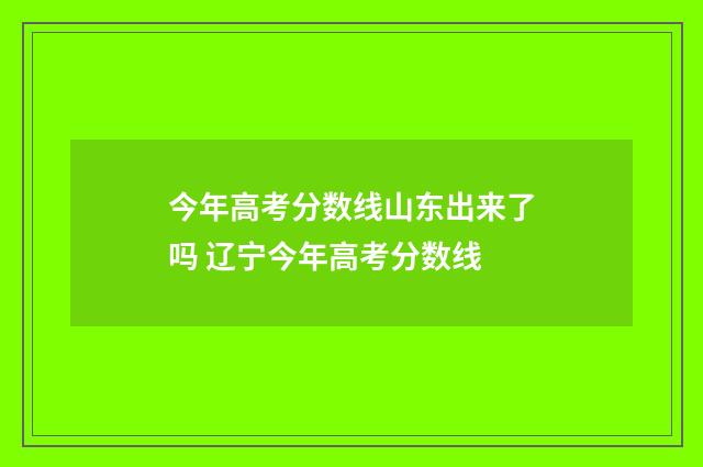 今年高考分数线山东出来了吗 辽宁今年高考分数线