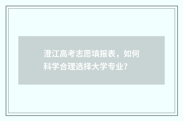 澄江高考志愿填报表，如何科学合理选择大学专业？