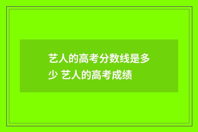 艺人的高考分数线是多少 艺人的高考成绩