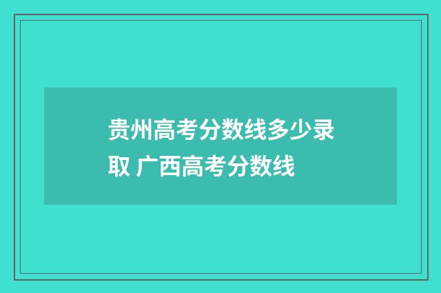 贵州高考分数线多少录取 广西高考分数线