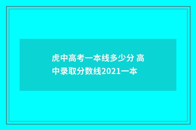 虎中高考一本线多少分 高中录取分数线2021一本