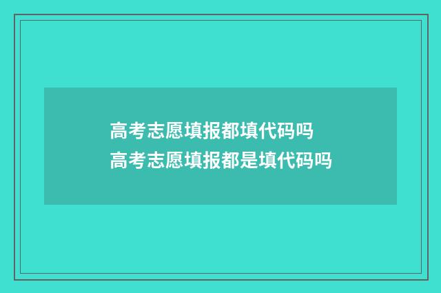 高考志愿填报都填代码吗 高考志愿填报都是填代码吗