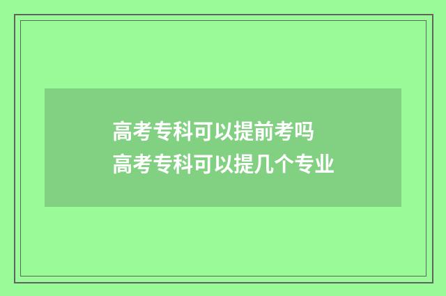 高考专科可以提前考吗 高考专科可以提几个专业